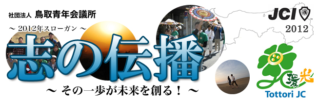 2012年度 (社) 鳥取青年会議所
活動スローガン
志の伝播