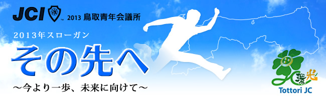 2013年度 鳥取青年会議所
活動スローガン
：その先へ